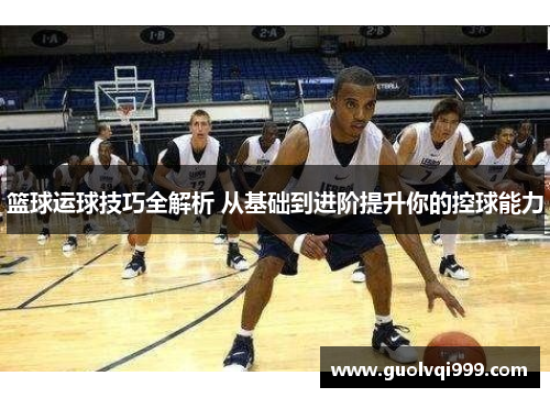 篮球运球技巧全解析 从基础到进阶提升你的控球能力