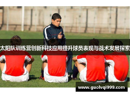 太阳队训练营创新科技应用提升球员表现与战术发展探索
