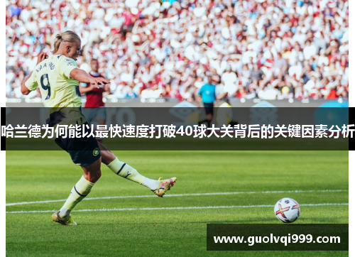 哈兰德为何能以最快速度打破40球大关背后的关键因素分析