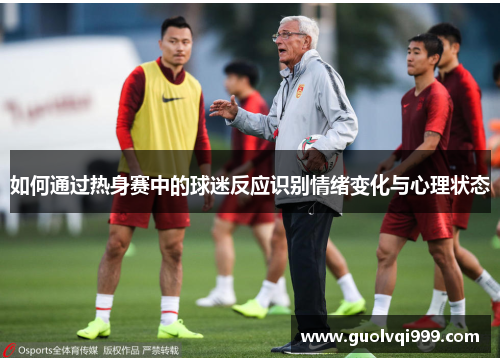 如何通过热身赛中的球迷反应识别情绪变化与心理状态