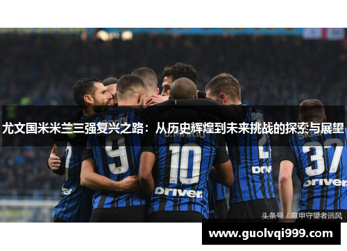 尤文国米米兰三强复兴之路：从历史辉煌到未来挑战的探索与展望