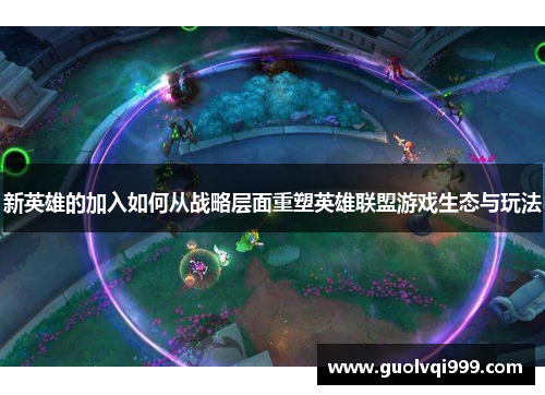 新英雄的加入如何从战略层面重塑英雄联盟游戏生态与玩法