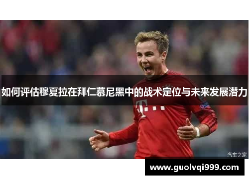 如何评估穆夏拉在拜仁慕尼黑中的战术定位与未来发展潜力