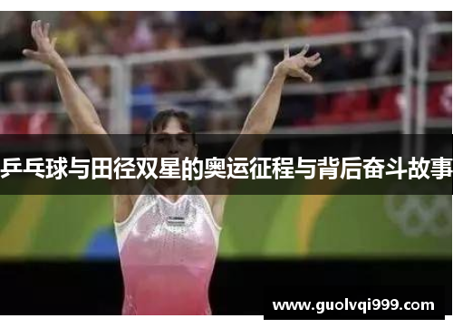 乒乓球与田径双星的奥运征程与背后奋斗故事 乒乓球与田径双星的奥运征程与背后奋斗故事