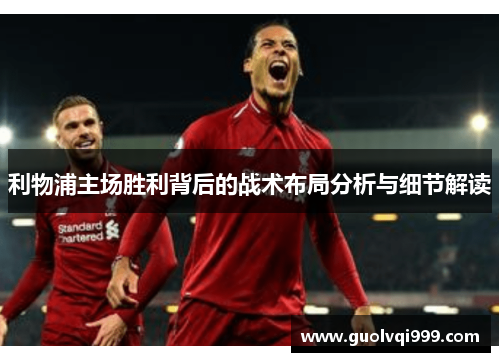 利物浦主场胜利背后的战术布局分析与细节解读