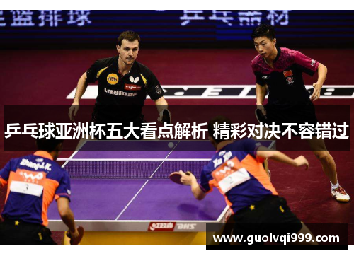 乒乓球亚洲杯五大看点解析 精彩对决不容错过