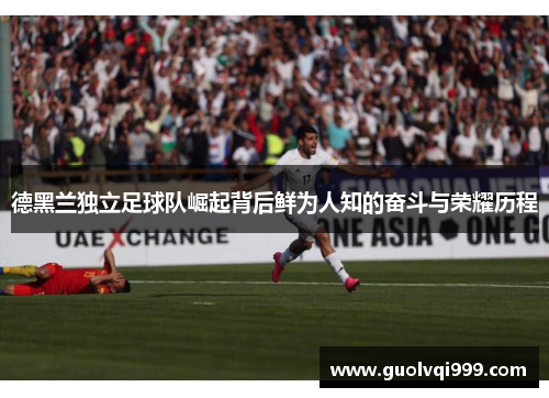 德黑兰独立足球队崛起背后鲜为人知的奋斗与荣耀历程