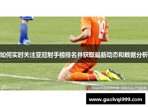如何实时关注亚冠射手榜排名并获取最新动态和数据分析