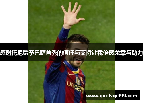 感谢托尼给予巴萨首秀的信任与支持让我倍感荣幸与动力
