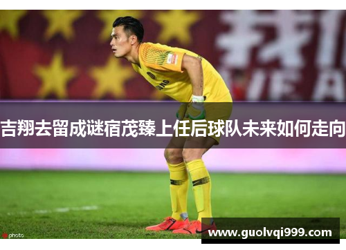 吉翔去留成谜宿茂臻上任后球队未来如何走向