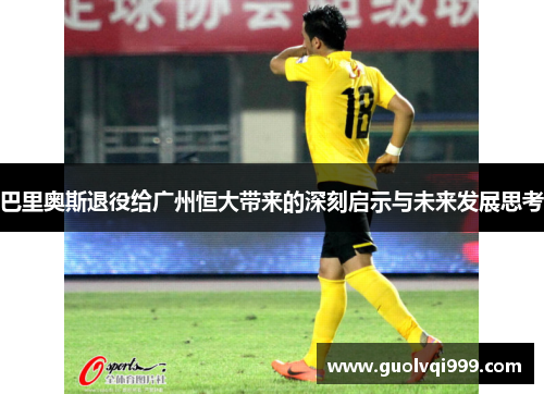 巴里奥斯退役给广州恒大带来的深刻启示与未来发展思考