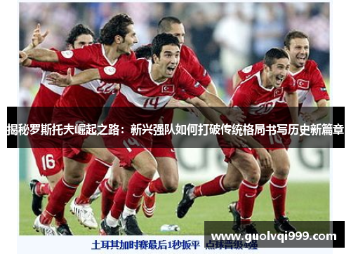 揭秘罗斯托夫崛起之路：新兴强队如何打破传统格局书写历史新篇章
