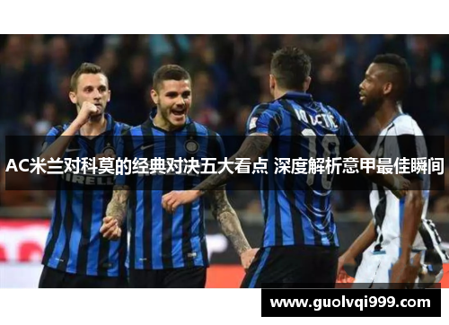 AC米兰对科莫的经典对决五大看点 深度解析意甲最佳瞬间