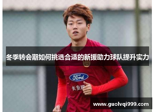 冬季转会期如何挑选合适的新援助力球队提升实力