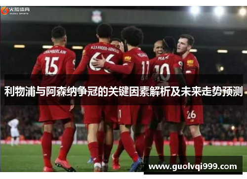 利物浦与阿森纳争冠的关键因素解析及未来走势预测