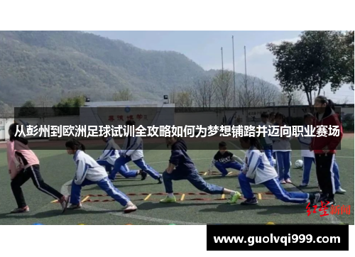 从彭州到欧洲足球试训全攻略如何为梦想铺路并迈向职业赛场