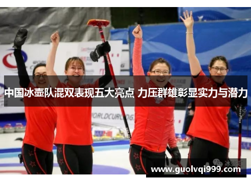 中国冰壶队混双表现五大亮点 力压群雄彰显实力与潜力