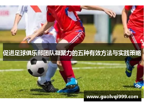 促进足球俱乐部团队凝聚力的五种有效方法与实践策略