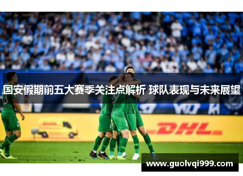 国安假期前五大赛季关注点解析 球队表现与未来展望