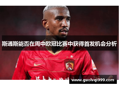 斯通斯能否在周中欧冠比赛中获得首发机会分析