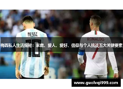 梅西私人生活揭秘：家庭、爱人、爱好、信仰与个人挑战五大关键要素
