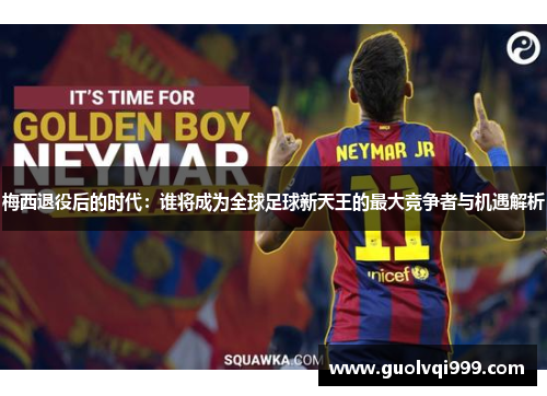 梅西退役后的时代：谁将成为全球足球新天王的最大竞争者与机遇解析