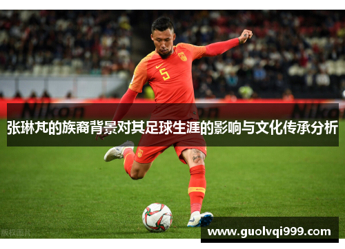 张琳芃的族裔背景对其足球生涯的影响与文化传承分析