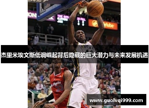 杰里米埃文斯低调崛起背后隐藏的巨大潜力与未来发展机遇