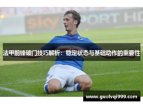 法甲前锋破门技巧解析：稳定状态与基础动作的重要性