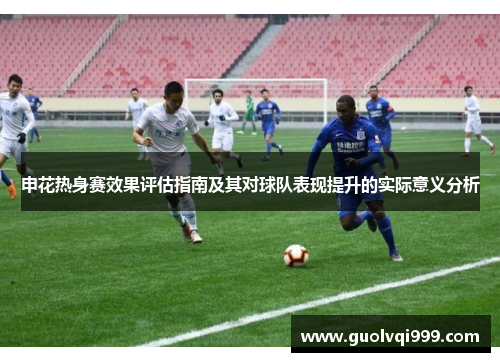 申花热身赛效果评估指南及其对球队表现提升的实际意义分析