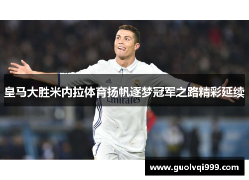 皇马大胜米内拉体育扬帆逐梦冠军之路精彩延续 皇马大胜米内拉体育扬帆逐梦冠军之路精彩延续