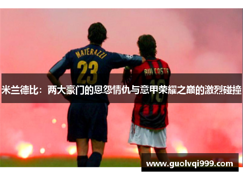 米兰德比：两大豪门的恩怨情仇与意甲荣耀之巅的激烈碰撞