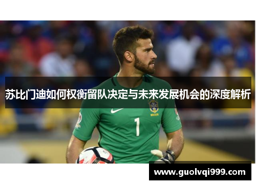 苏比门迪如何权衡留队决定与未来发展机会的深度解析