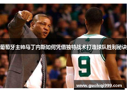 葡萄牙主帅马丁内斯如何凭借独特战术打造球队胜利秘诀