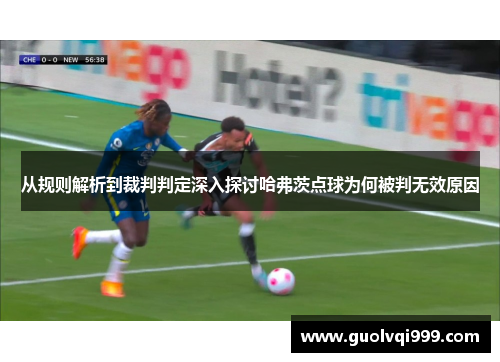 从规则解析到裁判判定深入探讨哈弗茨点球为何被判无效原因