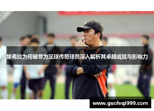 埃弗拉为何被誉为足球传奇球员深入解析其卓越成就与影响力