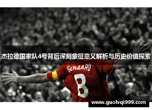 杰拉德国家队4号背后深刻象征意义解析与历史价值探索