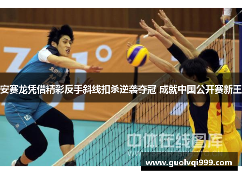 安赛龙凭借精彩反手斜线扣杀逆袭夺冠 成就中国公开赛新王