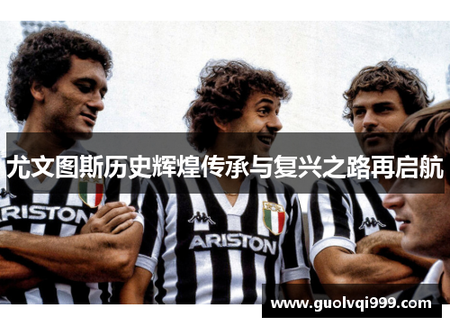 尤文图斯历史辉煌传承与复兴之路再启航