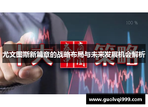 尤文图斯新篇章的战略布局与未来发展机会解析 尤文图斯新篇章的战略布局与未来发展机会解析