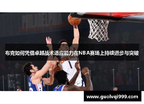 布克如何凭借卓越战术适应能力在NBA赛场上持续进步与突破 布克如何凭借卓越战术适应能力在NBA赛场上持续进步与突破