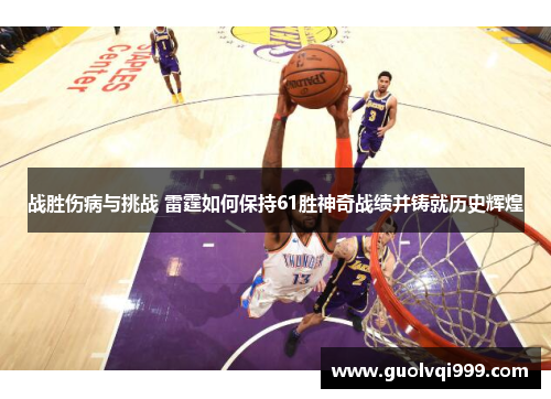 战胜伤病与挑战 雷霆如何保持61胜神奇战绩并铸就历史辉煌