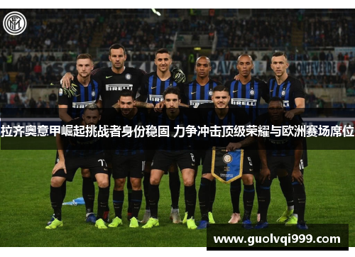 拉齐奥意甲崛起挑战者身份稳固 力争冲击顶级荣耀与欧洲赛场席位