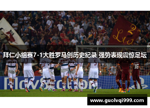 拜仁小组赛7-1大胜罗马创历史纪录 强势表现震惊足坛