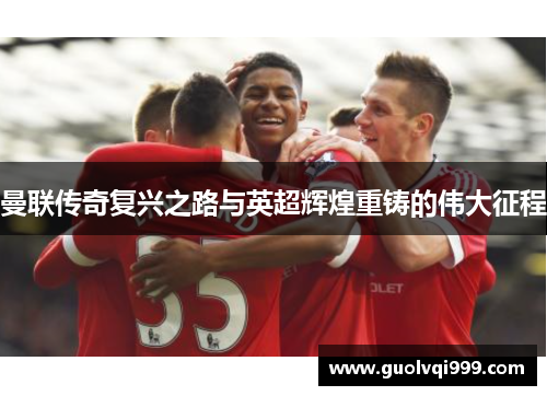 曼联传奇复兴之路与英超辉煌重铸的伟大征程 曼联传奇复兴之路与英超辉煌重铸的伟大征程