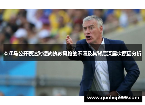 本泽马公开表达对德尚执教风格的不满及其背后深层次原因分析