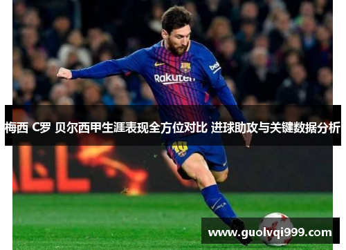 梅西 C罗 贝尔西甲生涯表现全方位对比 进球助攻与关键数据分析
