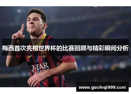 梅西首次亮相世界杯的比赛回顾与精彩瞬间分析